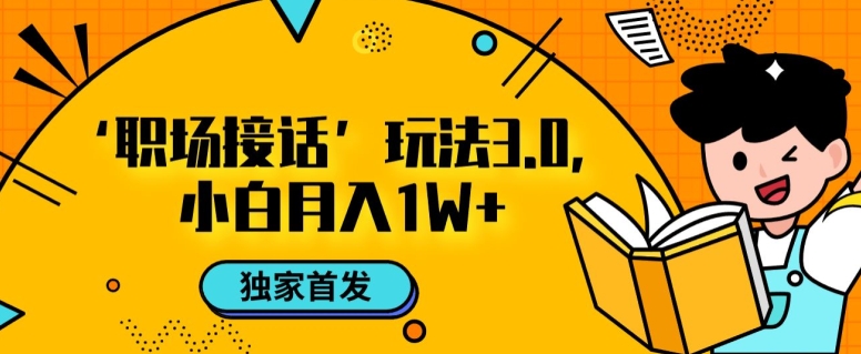 职场接话3.0玩法，小白易上手，暴力变现月入1w【揭秘】-副业宇宙