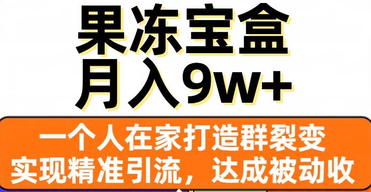果冻宝盒，一个人在家打造群裂变，实现精准引流，达成被动收入，月入9w+-副业宇宙