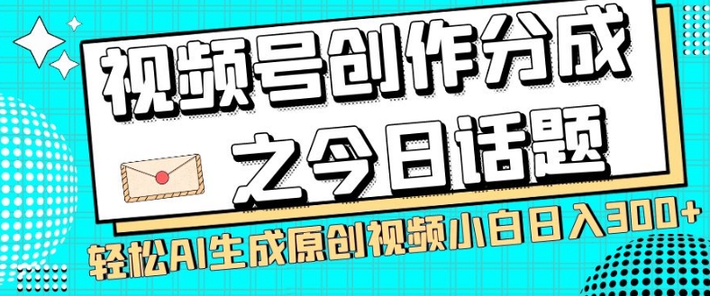 视频号创作分成之今日话题，两种方法，轻松AI生成原创视频，小白日入300+-副业宇宙