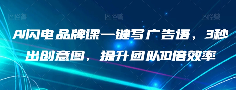 AI闪电品牌课一键写广告语，3秒出创意图，提升团队10倍效率-副业宇宙