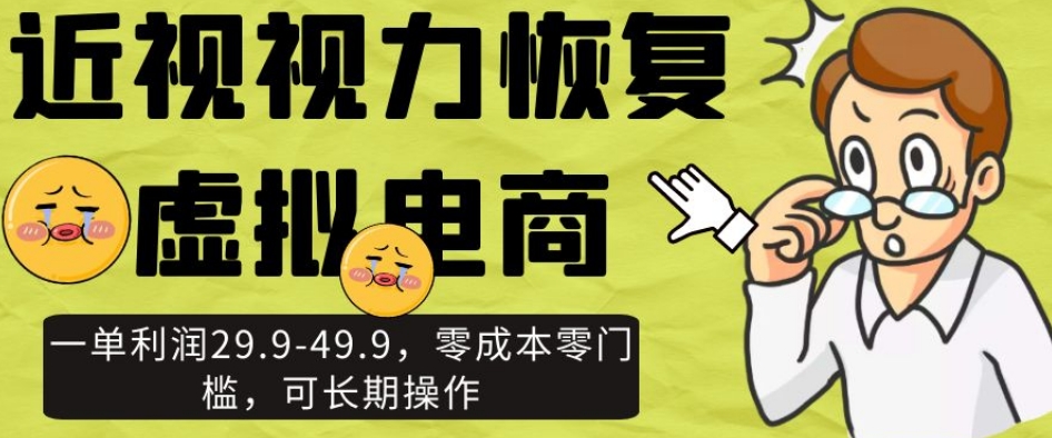 近视视力恢复虚拟电商，一单利润29.9-49.9，零成本零门槛，可长期操作【揭秘】-副业宇宙