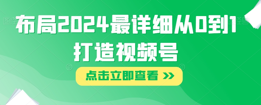 布局2024最详细从0到1打造视频号【揭秘】-副业宇宙