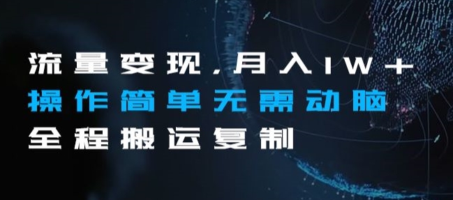 流量变现，月入1W+操作简单无需动脑全程搬运复制【揭秘】-副业宇宙