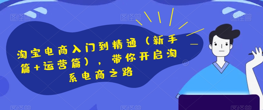 淘宝电商入门到精通（新手篇+运营篇），带你开启淘系电商之路-副业宇宙