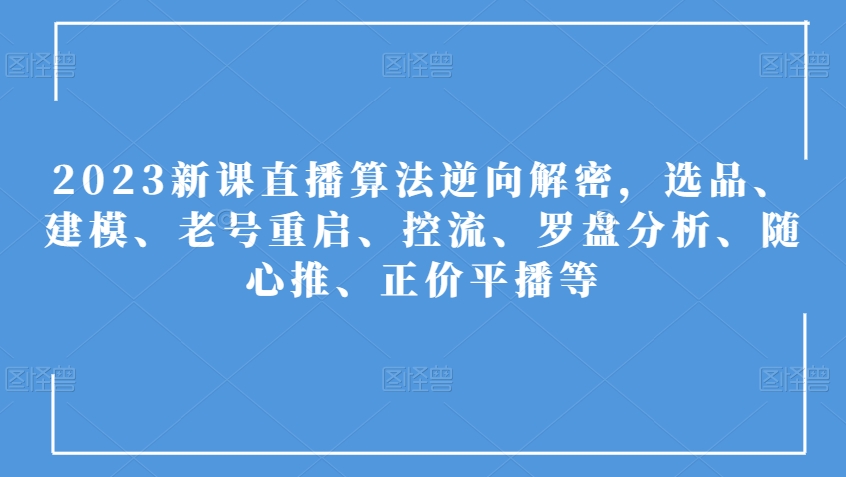 2023新课直播算法逆向解密，选品、建模、老号重启、控流、罗盘分析、随心推、正价平播等-副业宇宙