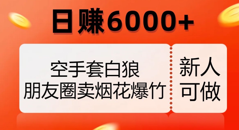 空手套白狼，朋友圈卖烟花爆竹，日赚6000+【揭秘】-副业宇宙