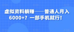 虚拟资料躺赚——普通人月入6000+？一部手机就行！-副业宇宙