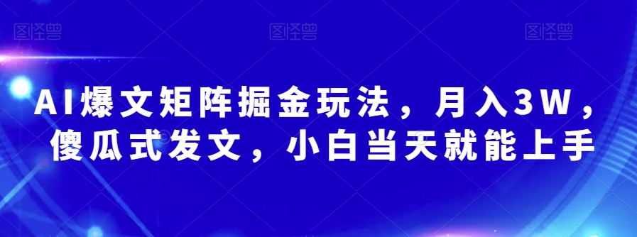 AI爆文矩阵掘金玩法，月入3W，傻瓜式发文，小白当天就能上手【揭秘】-副业宇宙