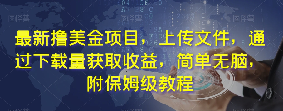 最新撸美金项目，上传文件，通过下载量获取收益，简单无脑，附保姆级教程【揭秘】-副业宇宙