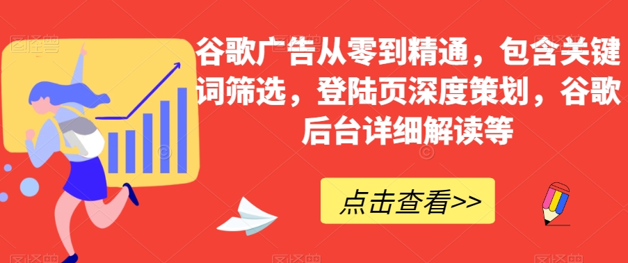 谷歌广告从零到精通，包含关键词筛选，登陆页深度策划，谷歌后台详细解读等-副业宇宙