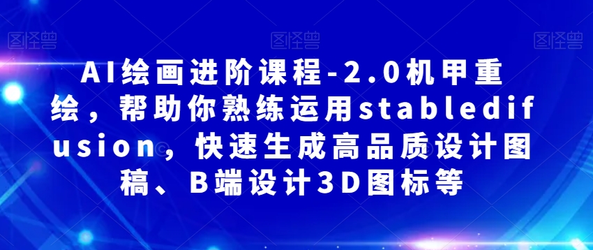 AI绘画进阶课程-2.0机甲重绘，帮助你熟练运用stabledifusion，快速生成高品质设计图稿、B端设计3D图标等-副业宇宙