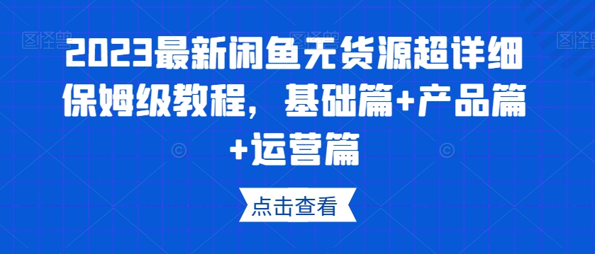 2023最新闲鱼无货源超详细保姆级教程，基础篇+产品篇+运营篇-副业宇宙