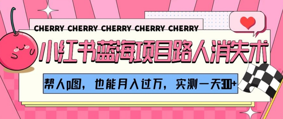 小红书蓝海项目路人消失术，帮人p图，也能月入过万，实测一天300+【揭秘】-副业宇宙