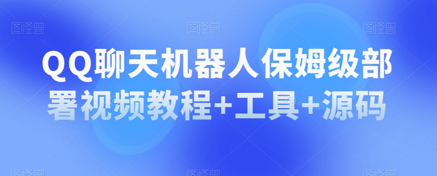 QQ聊天机器人保姆级部署视频教程+工具+源码-副业宇宙