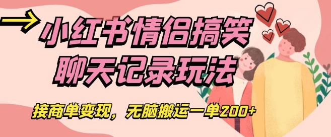 小红书情侣搞笑聊天记录玩法，接商单变现，无脑搬运一单200+【揭秘】-副业宇宙