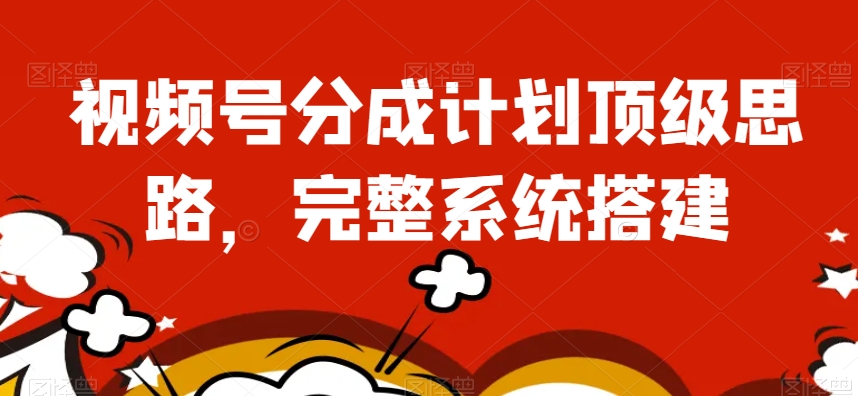 视频号分成计划顶级思路，完整系统搭建【揭秘】-副业宇宙