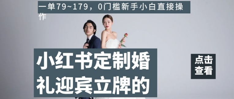 小红书定制婚礼迎宾立牌的项目，一单79~179，0门槛新手小白直接操作【揭秘】-副业宇宙