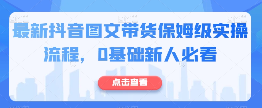 最新抖音图文带货保姆级实操流程，0基础新人必看-副业宇宙