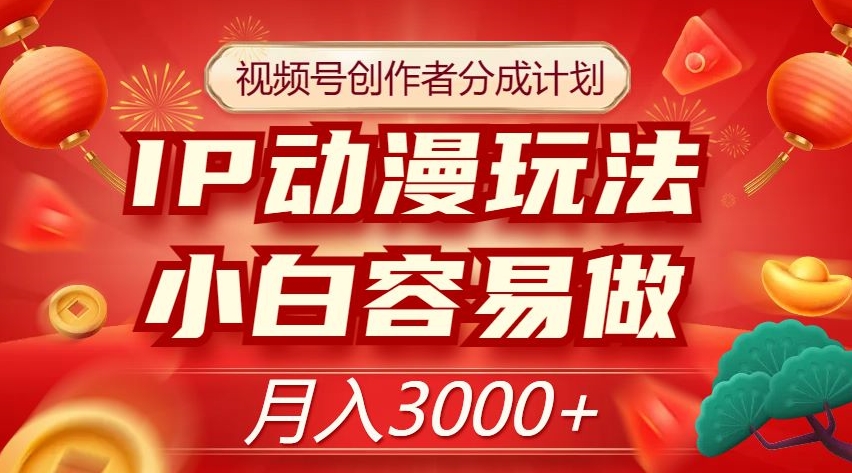 视频号创作者分成计划，IP动漫玩法，小白容易做，月入3000+【揭秘】-副业宇宙