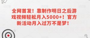 全网首发!靠制作明日之后游戏视频轻松月入5000+!官方新活动月入过万不是梦!【揭秘】-副业宇宙