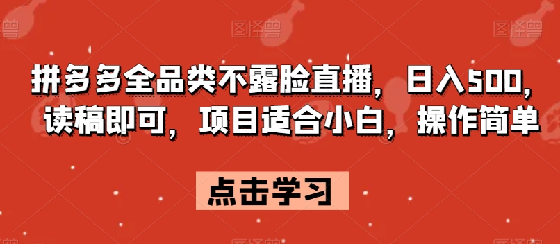 拼多多全品类不露脸直播，日入500，读稿即可，项目适合小白，操作简单【揭秘】-副业宇宙