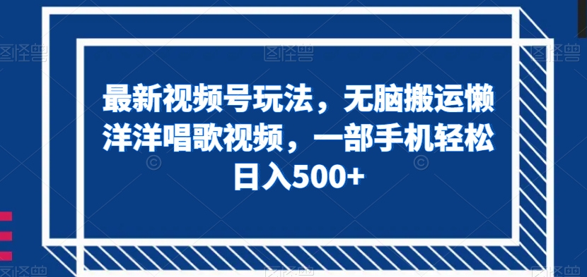 最新视频号玩法，无脑搬运懒洋洋唱歌视频，一部手机轻松日入500+【揭秘】-副业宇宙