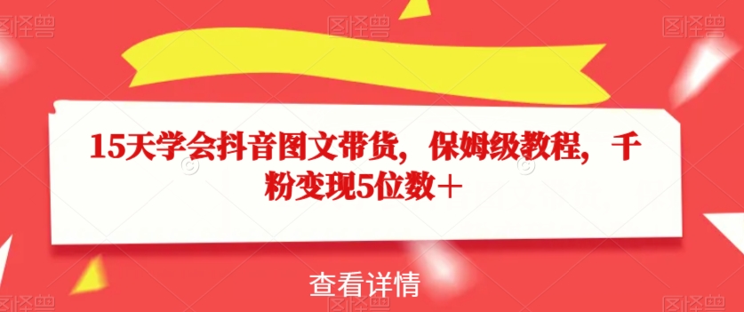 15天学会抖音图文带货，保姆级教程，千粉变现5位数＋-副业宇宙