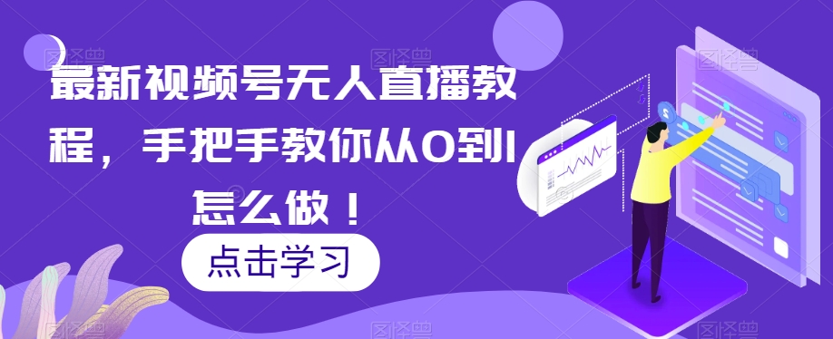 最新视频号无人直播教程，手把手教你从0到1怎么做！-副业宇宙