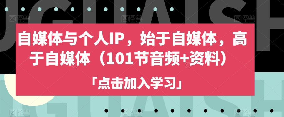 自媒体与个人IP，始于自媒体，高于自媒体（101节音频+资料）-副业宇宙