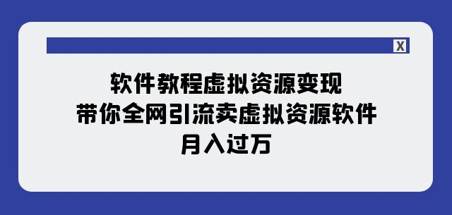软件教程虚拟资源变现：带你全网引流卖虚拟资源软件，月入过万（11节课）-副业宇宙