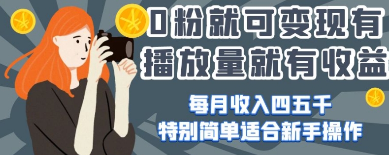 0粉就可变现，有播放量就有收益，每月收入四五千，特别简单适合新手操作【揭秘】-副业宇宙