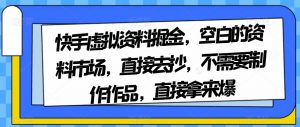 快手虚拟资料掘金，空白的资料市场，直接去抄，不需要制作作品，直接拿来爆-副业宇宙