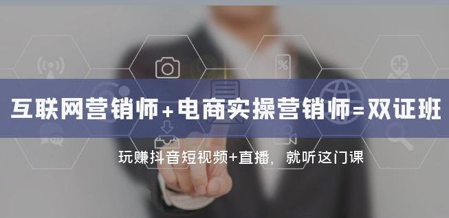 互联网·营销师+电商实操营销师=双证班：玩赚抖音短视频+直播就听这门课-副业宇宙