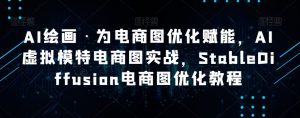 AI绘画·为电商图优化赋能,AI虚拟模特电商图实战,StableDiffusion电商图优化教程-副业宇宙