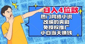 热门网络小说改编的爽剧，免授权推广，新人当天就能赚钱，日入4位数【揭秘】-副业宇宙