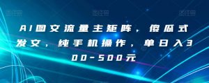 AI图文流量主矩阵，傻瓜式发文，纯手机操作，单日入300-500元【揭秘】-副业宇宙