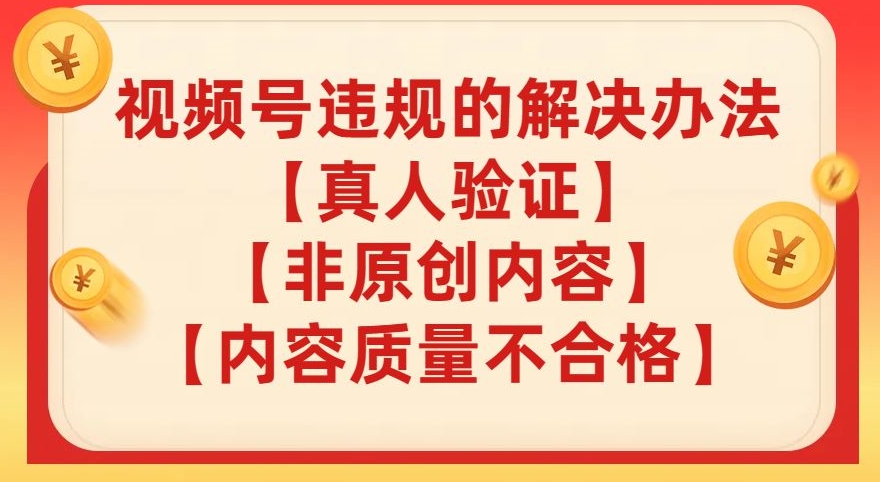 视频号【真人验证】【内容质量不合格】【非原创内容】的违规解决办法【揭秘】-副业宇宙
