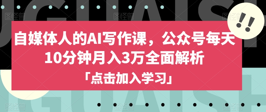 自媒体人的AI写作课，公众号每天10分钟月入3万全面解析-副业宇宙