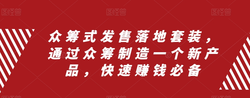 众筹式发售落地套装，通过众筹制造一个新产品，快速赚钱必备-副业宇宙