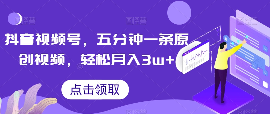 抖音视频号，五分钟一条原创视频，轻松月入3w+【独家秘诀，传授赚钱方法】【揭秘】-副业宇宙