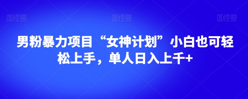 男粉暴力项目“女神计划”小白也可轻松上手，单人日入上千+【揭秘】-副业宇宙