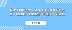 金牌主播成长营，全方位打造金牌带货主播，助力更多主播抓住带货的风口与红利-副业宇宙