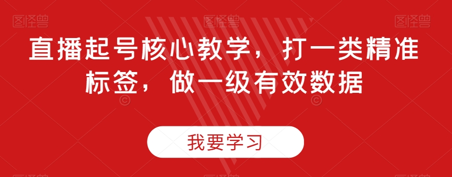 直播起号核心教学，打一类精准标签，做一级有效数据-副业宇宙