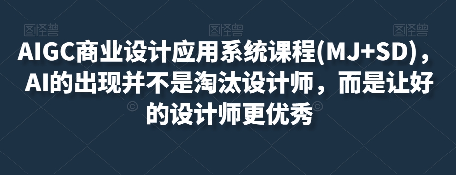 AIGC商业设计应用系统课程(MJ+SD)，AI的出现并不是淘汰设计师，而是让好的设计师更优秀-副业宇宙