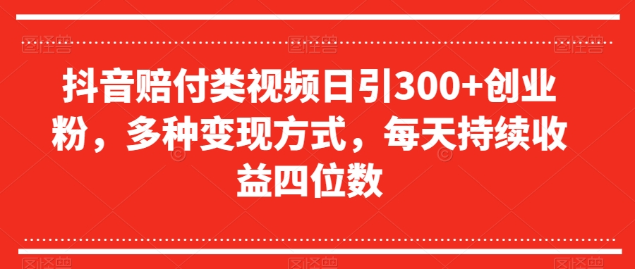抖音赔付类视频日引300+创业粉，多种变现方式，每天持续收益四位数【揭秘】-副业宇宙