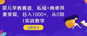 婴儿早教赛道，私域+商单双重变现，日入1000+，从0到1实战教学【揭秘】-副业宇宙