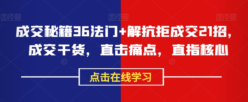 成交秘籍36法门+解抗拒成交21招，成交干货，直击痛点，直指核心-副业宇宙