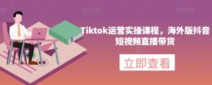 Tiktok运营实操课程,海外版抖音短视频直播带货-副业宇宙