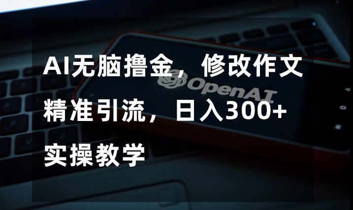 AI无脑撸金，修改作文精准引流，日入300+，实操教学【揭秘】-副业宇宙
