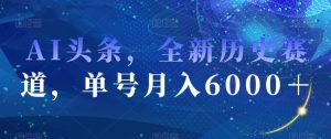 AI头条，全新历史赛道，单号月入6000＋【揭秘】-副业宇宙